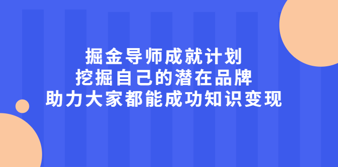 掘金导师成就计划，挖掘自己的潜在品牌，助力大家都能成功知识变现网创吧-网创项目资源站-副业项目-创业项目-搞钱项目v创吧