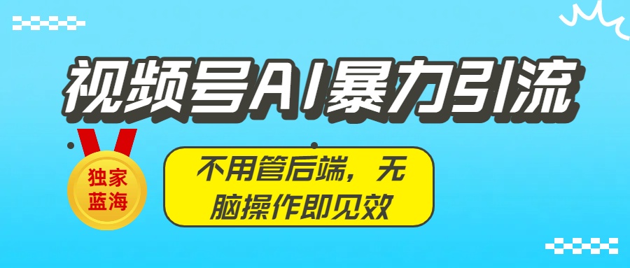 独家蓝海！视频号AI暴力引流：不用管后端，无脑操作即见效v创吧-网创项目资源站-副业项目-创业项目-搞钱项目v创吧