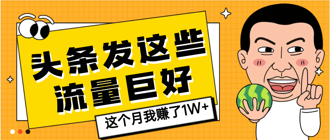 【天呐】头条上发这些内容，流量居然这么好，这个月我已经赚了1W+v创吧-网创项目资源站-副业项目-创业项目-搞钱项目v创吧