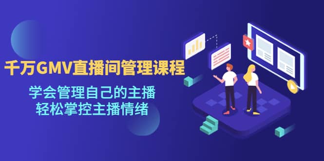 千万GMV直播间的管理课程：学会管理自己的主播，轻松掌控主播情绪v创吧-网创项目资源站-副业项目-创业项目-搞钱项目v创吧