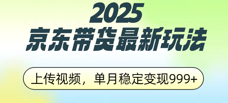 2025京东带货最新玩法，上传视频，单月稳定变现999+网创吧-网创项目资源站-副业项目-创业项目-搞钱项目v创吧