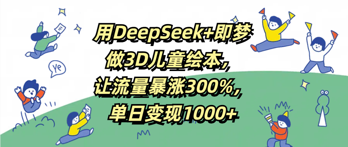 用DeepSeek+即梦，做3D儿童绘本，让流量暴涨300%，单日变现1000+v创吧-网创项目资源站-副业项目-创业项目-搞钱项目v创吧