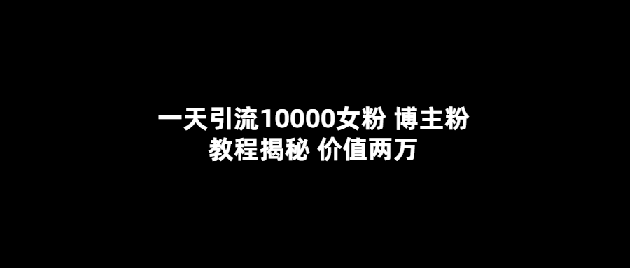 一天引流10000女粉，博主粉教程揭秘（价值两万）v创吧-网创项目资源站-副业项目-创业项目-搞钱项目v创吧