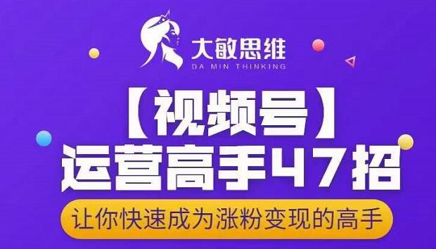 大敏思维-视频号运营高手47招，让你快速成为涨粉变现高手网创吧-网创项目资源站-副业项目-创业项目-搞钱项目v创吧