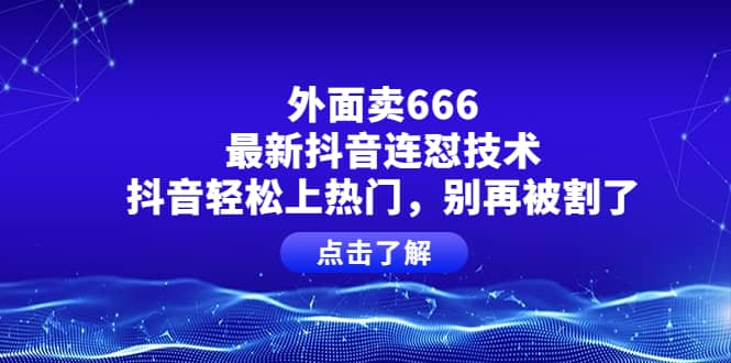 外面卖666的最新抖音连怼技术，抖音轻松上热门，别再被割了v创吧-网创项目资源站-副业项目-创业项目-搞钱项目v创吧