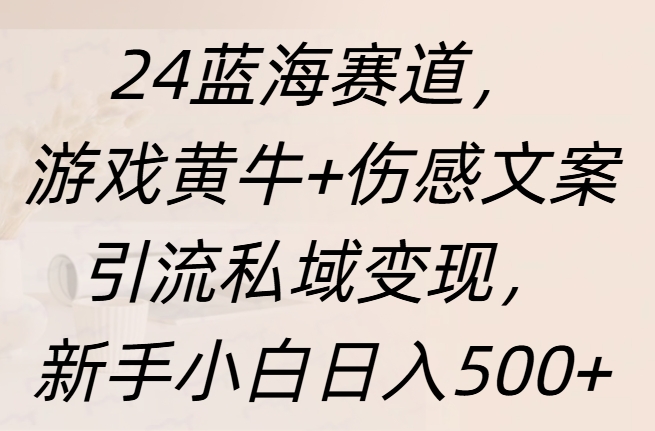 24蓝海赛道，游戏黄牛+伤感文案引流私域变现，新手日入500+v创吧-网创项目资源站-副业项目-创业项目-搞钱项目v创吧