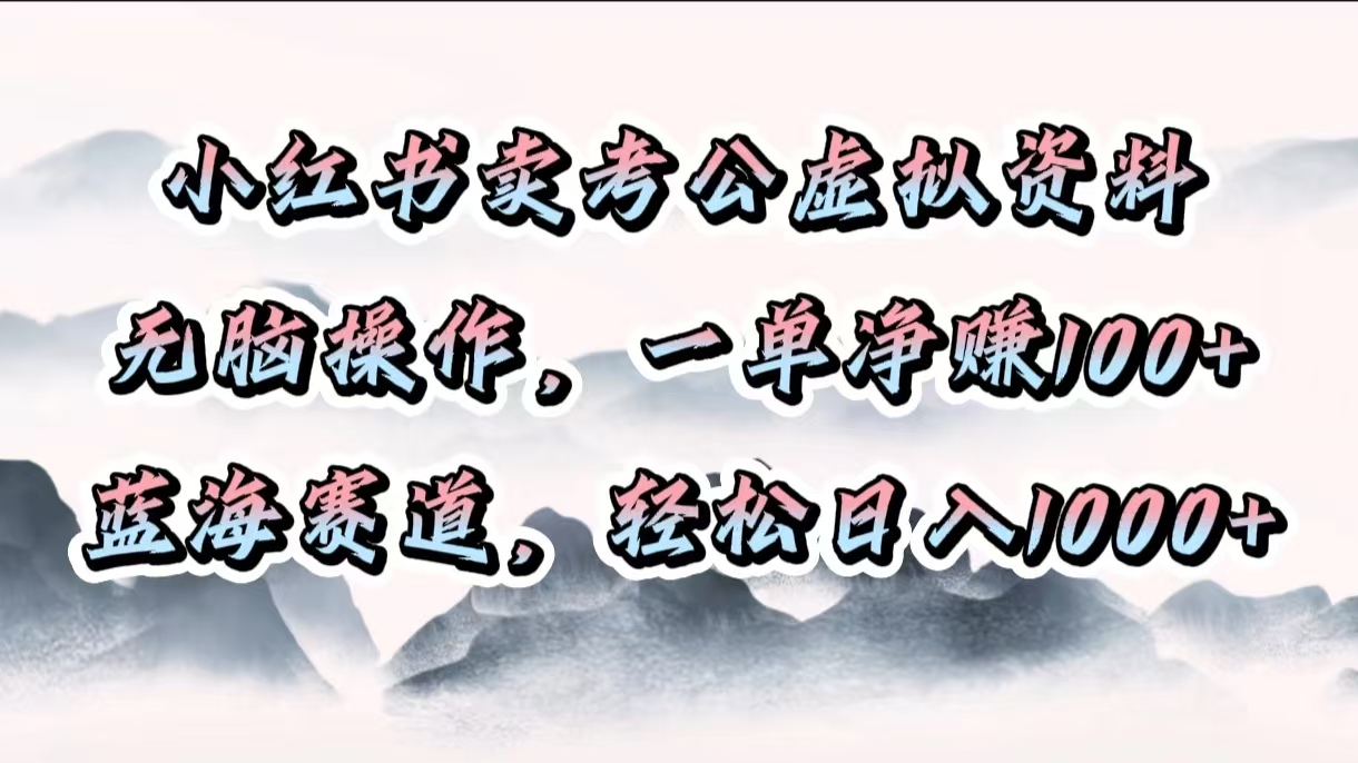 小红书卖考公虚拟资料，无脑操作，一单净赚100+，蓝海赛道，轻松日入1000+网创吧-网创项目资源站-副业项目-创业项目-搞钱项目v创吧