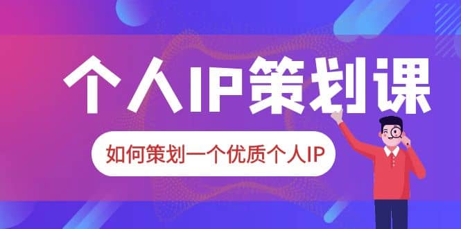 2023普通人都能起飞的个人IP策划课，如何策划一个优质个人IP网创吧-网创项目资源站-副业项目-创业项目-搞钱项目v创吧