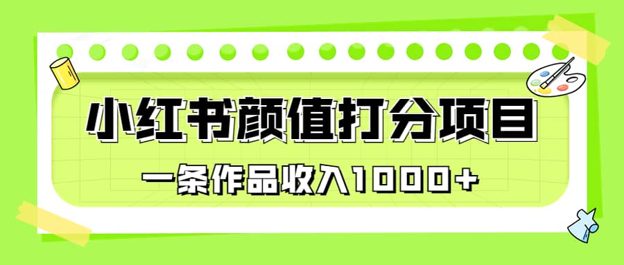 适合0基础小白的小红书颜值打分项目，一条作品收入1000+网创吧-网创项目资源站-副业项目-创业项目-搞钱项目v创吧