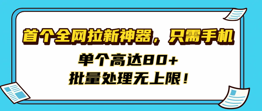 首个全网拉新神器，只需手机，单个高达80+，批量处理无上限！网创吧-网创项目资源站-副业项目-创业项目-搞钱项目v创吧