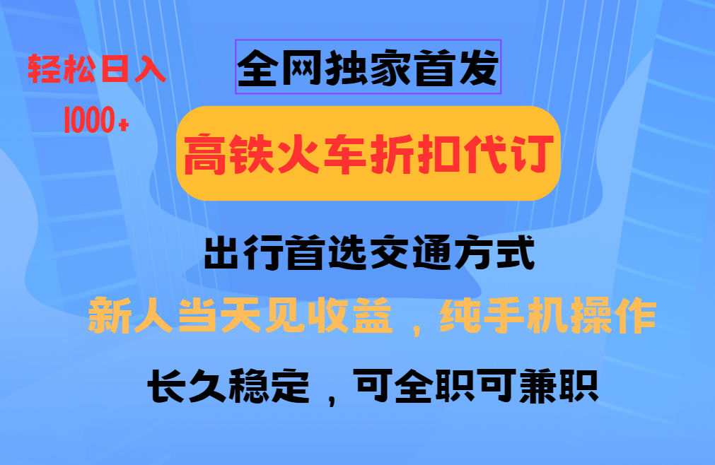 全网独家首发   全国高铁火车折扣代订   新手当日变现  纯手机操作 日入1000+网创吧-网创项目资源站-副业项目-创业项目-搞钱项目v创吧