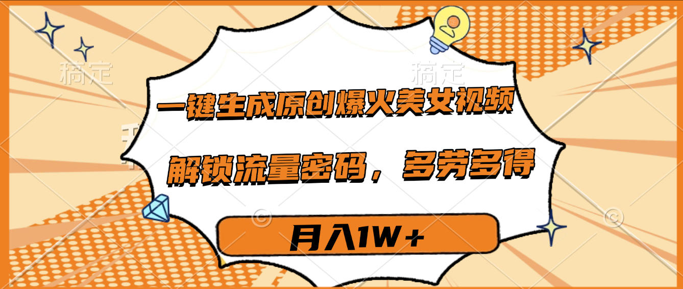 一键生成原创爆火美女视频，多劳多得，解锁流量密码，月入1W+v创吧-网创项目资源站-副业项目-创业项目-搞钱项目v创吧