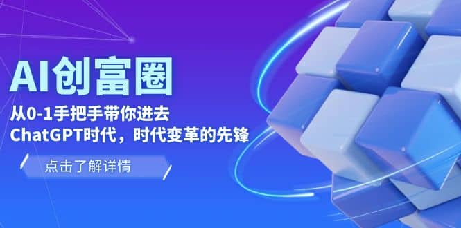 AI·创富圈，从0-1手把手带你进去ChatGPT时代，时代变革的先锋网创吧-网创项目资源站-副业项目-创业项目-搞钱项目v创吧