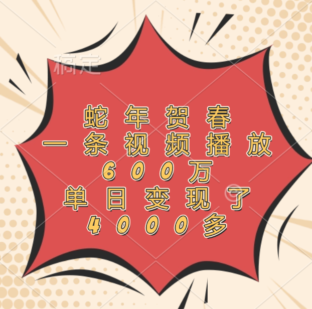 蛇年贺春，一条视频播放600万，单日变现了4000多v创吧-网创项目资源站-副业项目-创业项目-搞钱项目v创吧