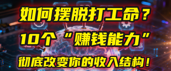 如何摆脱打工命？用10年总结10个“赚钱能力”，彻底改变你的收入结构！(2025必看)网创吧-网创项目资源站-副业项目-创业项目-搞钱项目v创吧