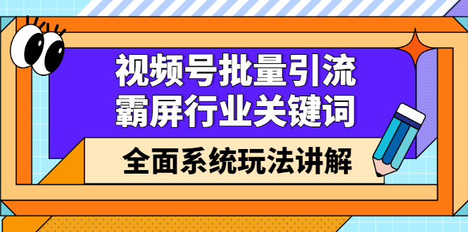 视频号批量引流，霸屏行业关键词（基础班）全面系统讲解视频号玩法【无水印】网创吧-网创项目资源站-副业项目-创业项目-搞钱项目v创吧