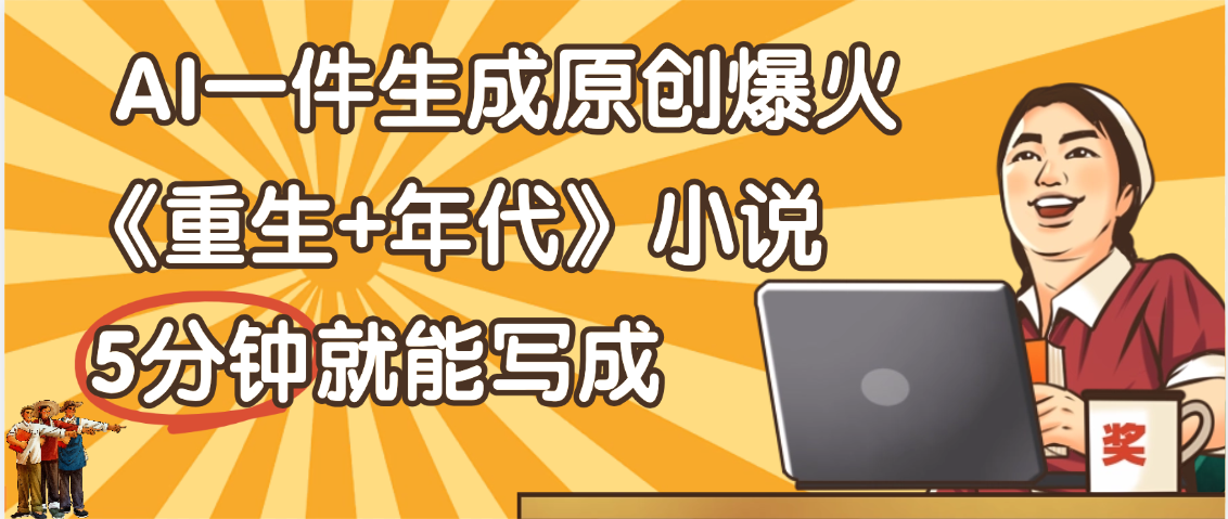 天呐！现在爆火的《重生+年代》类型的小说，现在用这个AI软件就可以一键生成原创小说了网创吧-网创项目资源站-副业项目-创业项目-搞钱项目v创吧