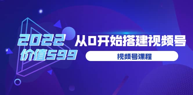 遇见喻导：九亩地视频号课程：2022从0开始搭建视频号（价值599元）网创吧-网创项目资源站-副业项目-创业项目-搞钱项目v创吧