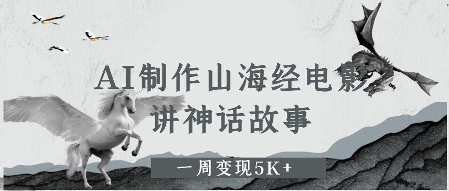 AI制作山海经电影，讲神话故事，一周变现5K+网创吧-网创项目资源站-副业项目-创业项目-搞钱项目v创吧