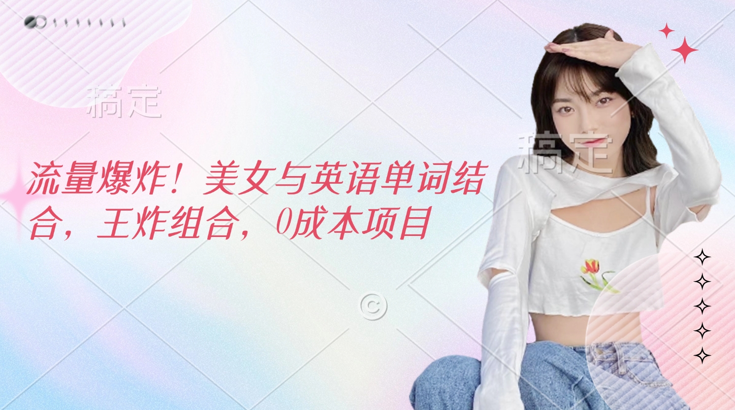 流量爆炸！美女与英语单词结合，王炸组合，0成本项目网创吧-网创项目资源站-副业项目-创业项目-搞钱项目v创吧