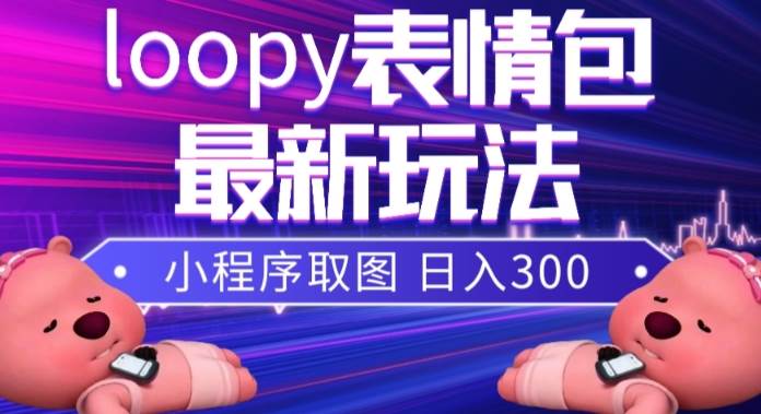 小狸猫loopy表情包小程序取图玩法，最新出的表情包素材网创吧-网创项目资源站-副业项目-创业项目-搞钱项目v创吧