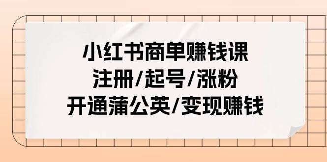 小红书商单赚钱课：注册/起号/涨粉/开通蒲公英/变现赚钱（25节课）v创吧-网创项目资源站-副业项目-创业项目-搞钱项目v创吧