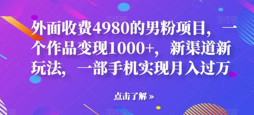 外面收费4980的男粉项目，一个作品变现1000+，新渠道新玩法，一部手机实现月入过万【揭秘】v创吧-网创项目资源站-副业项目-创业项目-搞钱项目v创吧