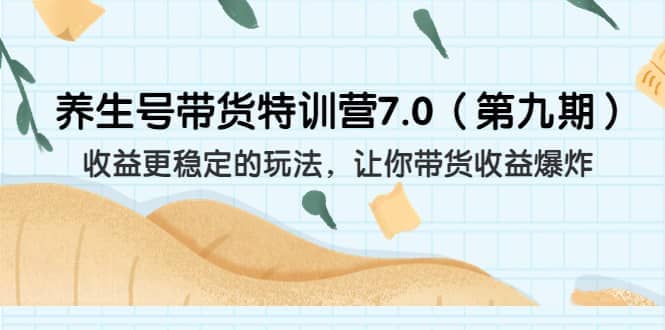 养生号带货特训营7.0（第九期）收益更稳定的玩法 让你带货收益爆炸（11节）网创吧-网创项目资源站-副业项目-创业项目-搞钱项目v创吧