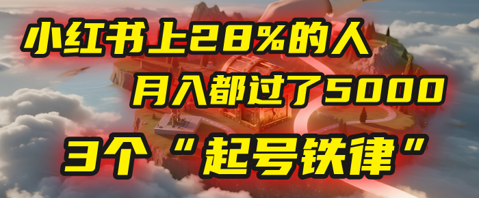 小红书上28%的人，月入都过了5000，我扒出了他们共同遵守的3个“起号铁律”网创吧-网创项目资源站-副业项目-创业项目-搞钱项目v创吧