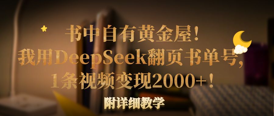书中自有黄金屋！我用DeepSeek翻页书单号，1条视频变现2000+！附详细教学v创吧-网创项目资源站-副业项目-创业项目-搞钱项目v创吧