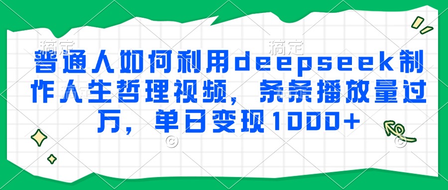 普通人如何利用deepseek制作人生哲理视频，条条播放量过万，单日变现1000+网创吧-网创项目资源站-副业项目-创业项目-搞钱项目v创吧