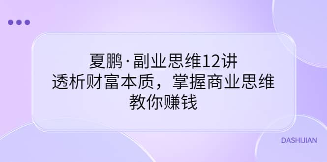 副业思维12讲，透析财富本质，掌握商业思维，教你赚钱网创吧-网创项目资源站-副业项目-创业项目-搞钱项目v创吧