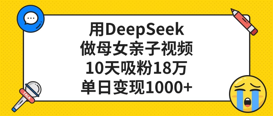 用DeepSeek做母女亲子视频，单日变现1000+，10天吸粉18万v创吧-网创项目资源站-副业项目-创业项目-搞钱项目v创吧