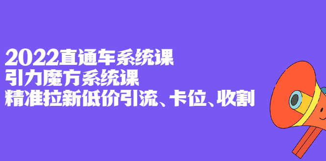 2022直通车系统课+引力魔方系统课，精准拉新低价引流、卡位、收割v创吧-网创项目资源站-副业项目-创业项目-搞钱项目v创吧