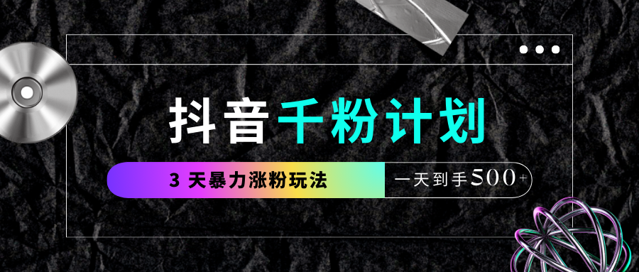 抖音千粉计划，最新玩法三天暴力涨千粉，一天到手500元+v创吧-网创项目资源站-副业项目-创业项目-搞钱项目v创吧