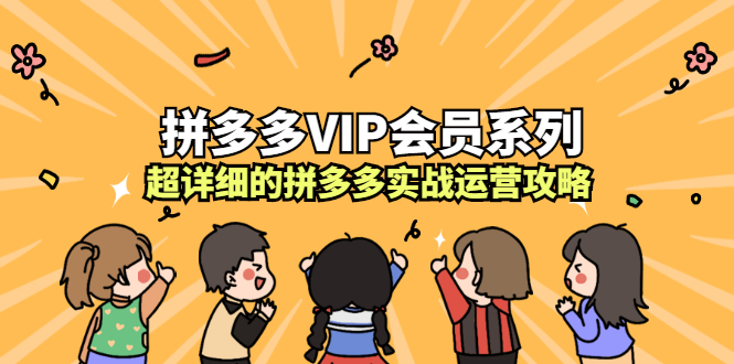 拼多多VIP会员系列，超详细的拼多多实战运营攻略网创吧-网创项目资源站-副业项目-创业项目-搞钱项目v创吧