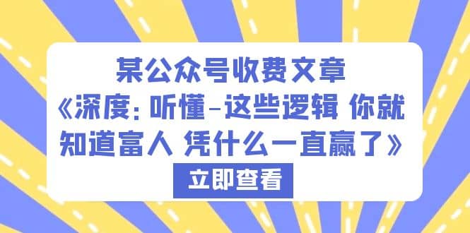 某公众号收费文章《深度：听懂-这些逻辑 你就知道富人 凭什么一直赢了》v创吧-网创项目资源站-副业项目-创业项目-搞钱项目v创吧
