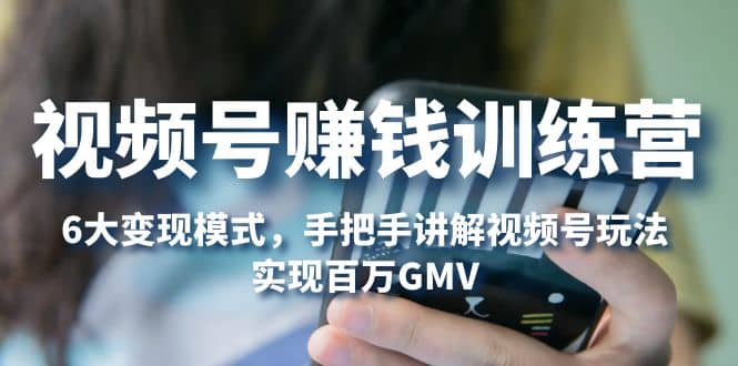 视频号赚钱训练营：6大变现模式，对平台的各项功能详细讲解，实现百万GMV网创吧-网创项目资源站-副业项目-创业项目-搞钱项目v创吧