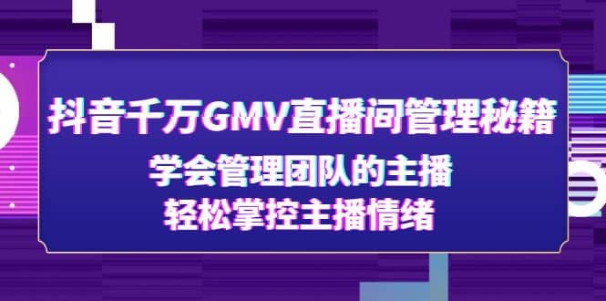 抖音千万GMV直播间管理秘籍：学会管理团队的主播，轻松掌控主播情绪网创吧-网创项目资源站-副业项目-创业项目-搞钱项目v创吧