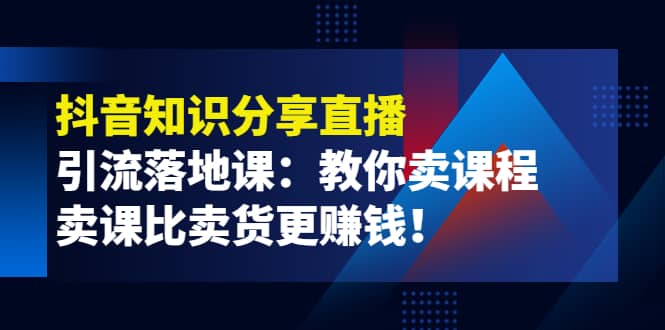 《抖音知识分享直播》引流落地课：教你卖课程，卖课比卖货更赚钱v创吧-网创项目资源站-副业项目-创业项目-搞钱项目v创吧