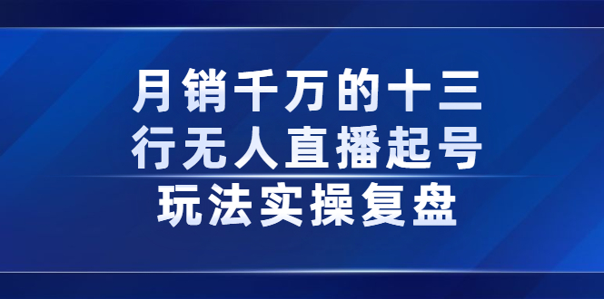 月销千万的十三行无人直播起号玩法实操复盘分享网创吧-网创项目资源站-副业项目-创业项目-搞钱项目v创吧