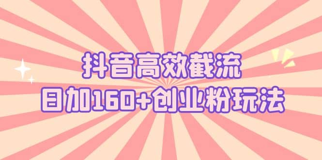 抖音高效截流日加160+创业粉玩法：详细操作实战演示！v创吧-网创项目资源站-副业项目-创业项目-搞钱项目v创吧