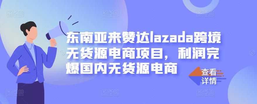 东南亚来赞达lazada跨境无货源电商项目，利润完爆国内无货源电商网创吧-网创项目资源站-副业项目-创业项目-搞钱项目v创吧