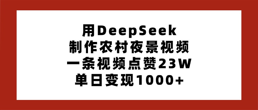 用DeepSeek制作农村夜景视频，一条视频点赞23W，单日变现1000+网创吧-网创项目资源站-副业项目-创业项目-搞钱项目v创吧
