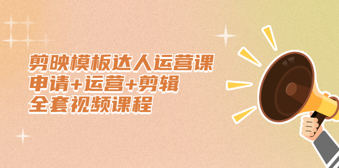 剪映模板达人运营课，申请+运营+剪辑全套视频课程网创吧-网创项目资源站-副业项目-创业项目-搞钱项目v创吧