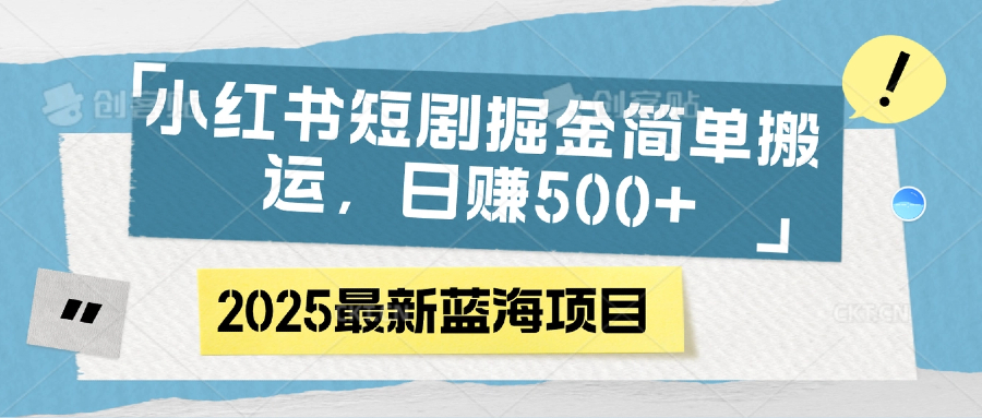 小红书短剧掘金，简单搬运，日赚500+v创吧-网创项目资源站-副业项目-创业项目-搞钱项目v创吧