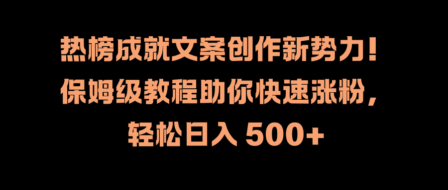 热榜成就文案创作新势力！保姆级教程助你快速涨粉，轻松日入 500+网创吧-网创项目资源站-副业项目-创业项目-搞钱项目v创吧