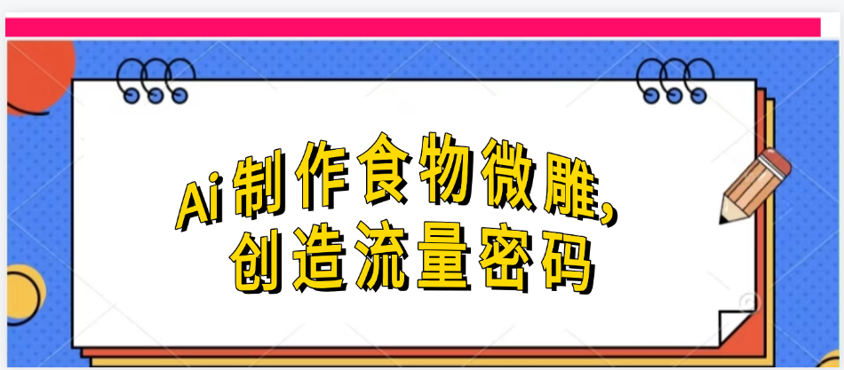 Ai制作食物微雕，创造流量密码，实现日入几张网创吧-网创项目资源站-副业项目-创业项目-搞钱项目v创吧