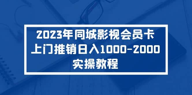 2023年同城影视会员卡上门推销实操教程网创吧-网创项目资源站-副业项目-创业项目-搞钱项目v创吧