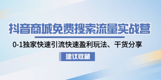 抖音商城免费搜索流量实战营：0-1独家快速引流快速盈利玩法、干货分享v创吧-网创项目资源站-副业项目-创业项目-搞钱项目v创吧